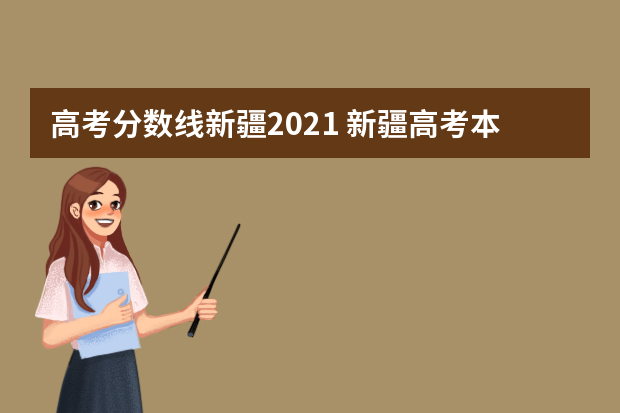 高考分数线新疆2021 新疆高考本科分数线是多少?